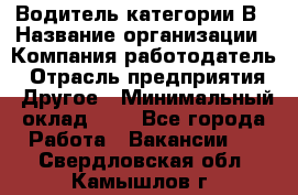 Водитель категории В › Название организации ­ Компания-работодатель › Отрасль предприятия ­ Другое › Минимальный оклад ­ 1 - Все города Работа » Вакансии   . Свердловская обл.,Камышлов г.